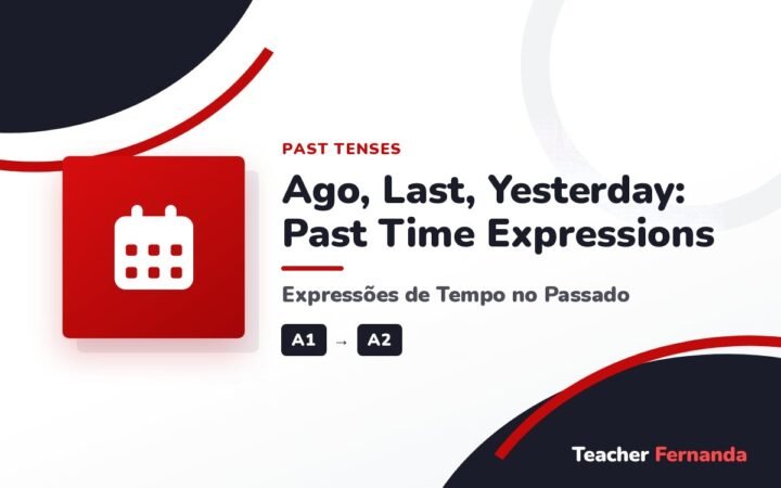 Ago, Last, Yesterday: Past Time Expressions (Expressões de Tempo no Passado)