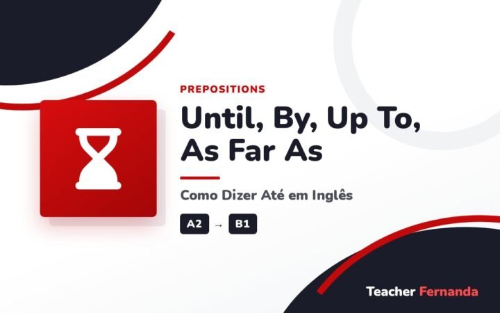 Until, By, Up To, As Far As (Como Dizer Até em Inglês)